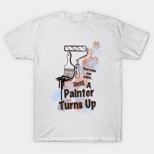 Everyone can paint until.. A Painter turns up T-Shirt by JMCdesign